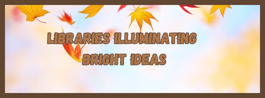 Libraries Illuminating Bright Ideas