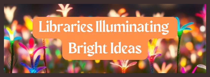Libraries Illuminating Bright Ideas