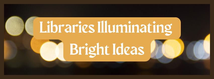 Libraries Illuminating Bright Ideas